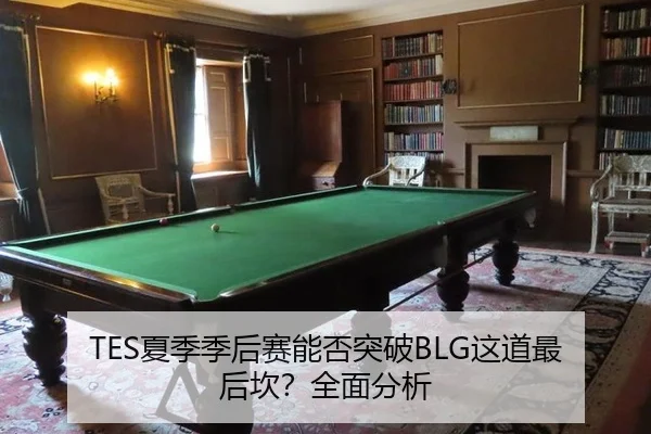 TES夏季季后赛能否突破BLG这道最后坎？全面分析